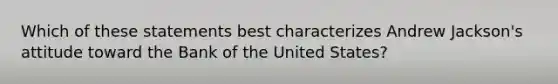 Which of these statements best characterizes Andrew Jackson's attitude toward the Bank of the United States?