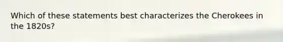 Which of these statements best characterizes the Cherokees in the 1820s?