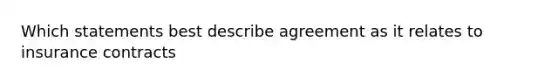 Which statements best describe agreement as it relates to insurance contracts