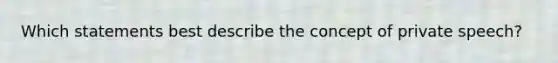 Which statements best describe the concept of private speech?