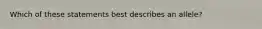 Which of these statements best describes an allele?