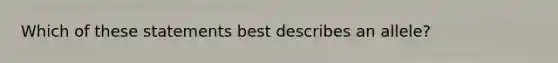 Which of these statements best describes an allele?