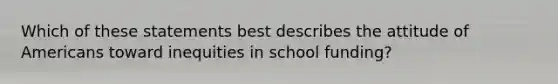 Which of these statements best describes the attitude of Americans toward inequities in school funding?