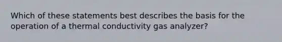 Which of these statements best describes the basis for the operation of a thermal conductivity gas analyzer?