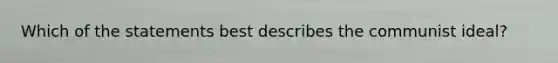Which of the statements best describes the communist ideal?