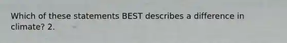 Which of these statements BEST describes a difference in climate? 2.