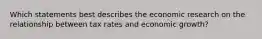 Which statements best describes the economic research on the relationship between tax rates and economic growth?