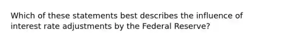 Which of these statements best describes the influence of interest rate adjustments by the Federal Reserve?