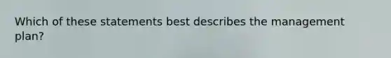 Which of these statements best describes the management plan?