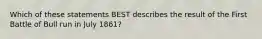 Which of these statements BEST describes the result of the First Battle of Bull run in July 1861?