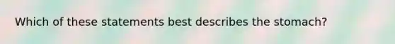 Which of these statements best describes the stomach?