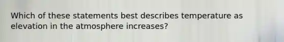 Which of these statements best describes temperature as elevation in the atmosphere increases?