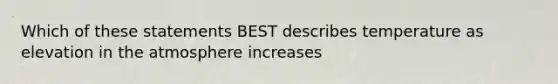 Which of these statements BEST describes temperature as elevation in the atmosphere increases