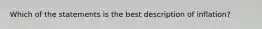 Which of the statements is the best description of inflation?