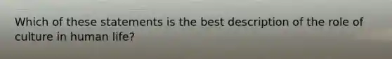 Which of these statements is the best description of the role of culture in human life?​