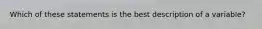 Which of these statements is the best description of a variable?