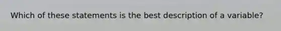 Which of these statements is the best description of a variable?