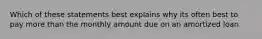 Which of these statements best explains why its often best to pay more than the monthly amount due on an amortized loan