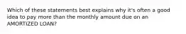 Which of these statements best explains why it's often a good idea to pay more than the monthly amount due on an AMORTIZED LOAN?