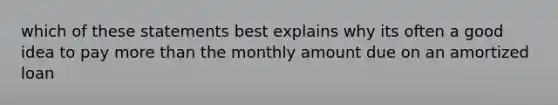 which of these statements best explains why its often a good idea to pay more than the monthly amount due on an amortized loan