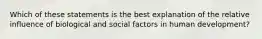 Which of these statements is the best explanation of the relative influence of biological and social factors in human development?