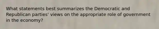 What statements best summarizes the Democratic and Republican parties' views on the appropriate role of government in the economy?