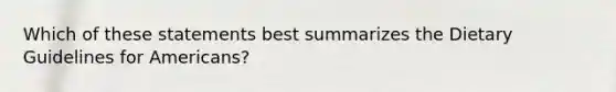 Which of these statements best summarizes the Dietary Guidelines for Americans?