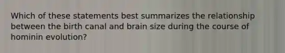 Which of these statements best summarizes the relationship between the birth canal and brain size during the course of hominin evolution?