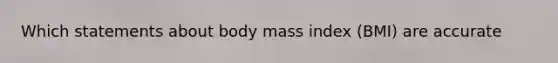 Which statements about body mass index (BMI) are accurate