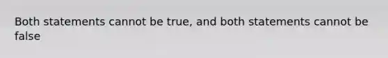 Both statements cannot be true, and both statements cannot be false