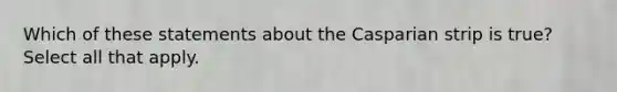 Which of these statements about the Casparian strip is true? Select all that apply.