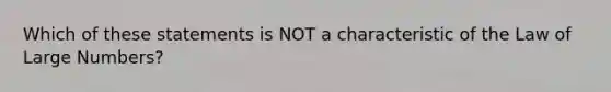 Which of these statements is NOT a characteristic of the Law of Large Numbers?