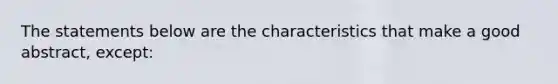 The statements below are the characteristics that make a good abstract, except: