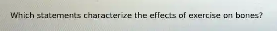 Which statements characterize the effects of exercise on bones?