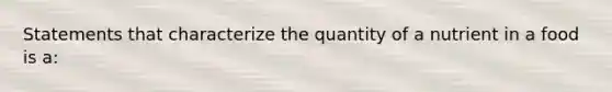 Statements that characterize the quantity of a nutrient in a food is a: