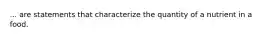 ... are statements that characterize the quantity of a nutrient in a food.