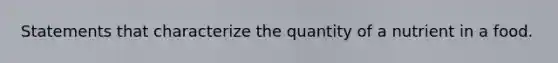 Statements that characterize the quantity of a nutrient in a food.