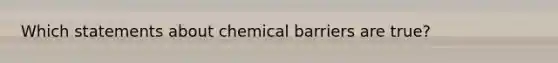 Which statements about chemical barriers are true?