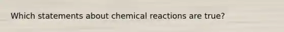 Which statements about chemical reactions are true?