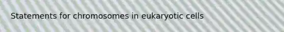 Statements for chromosomes in <a href='https://www.questionai.com/knowledge/kb526cpm6R-eukaryotic-cells' class='anchor-knowledge'>eukaryotic cells</a>