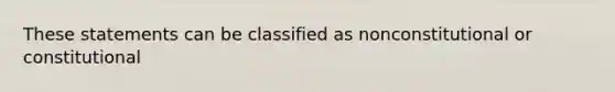 These statements can be classified as nonconstitutional or constitutional