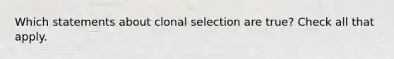 Which statements about clonal selection are true? Check all that apply.