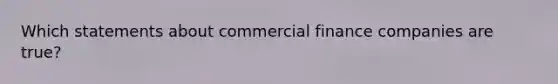 Which statements about commercial finance companies are true?