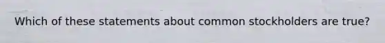 Which of these statements about common stockholders are true?