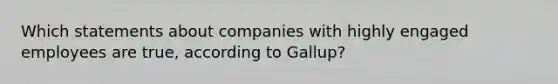 Which statements about companies with highly engaged employees are true, according to Gallup?