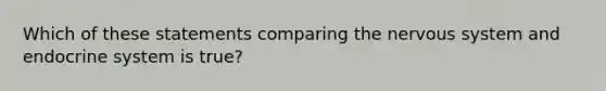 Which of these statements comparing the <a href='https://www.questionai.com/knowledge/kThdVqrsqy-nervous-system' class='anchor-knowledge'>nervous system</a> and <a href='https://www.questionai.com/knowledge/k97r8ZsIZg-endocrine-system' class='anchor-knowledge'>endocrine system</a> is true?