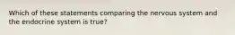 Which of these statements comparing the nervous system and the endocrine system is true?