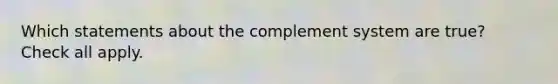 Which statements about the complement system are true? Check all apply.