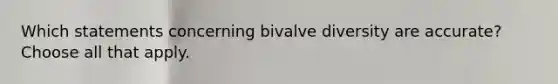 Which statements concerning bivalve diversity are accurate? Choose all that apply.