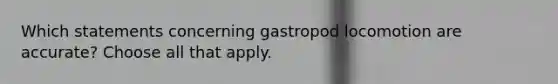 Which statements concerning gastropod locomotion are accurate? Choose all that apply.